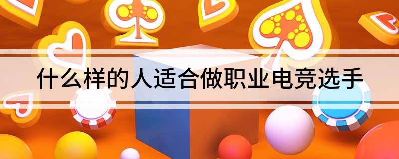什么样的人适合做职业电竞选手