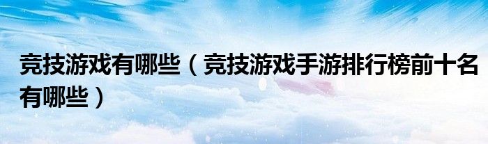 竞技游戏有哪些（竞技游戏手游排行榜前十名有哪些）(图1)